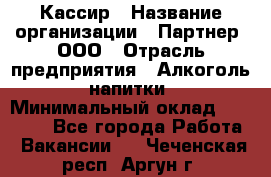 Кассир › Название организации ­ Партнер, ООО › Отрасль предприятия ­ Алкоголь, напитки › Минимальный оклад ­ 27 000 - Все города Работа » Вакансии   . Чеченская респ.,Аргун г.